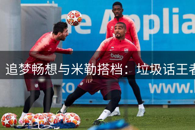 追梦畅想与米勒搭档：垃圾话王者组合
